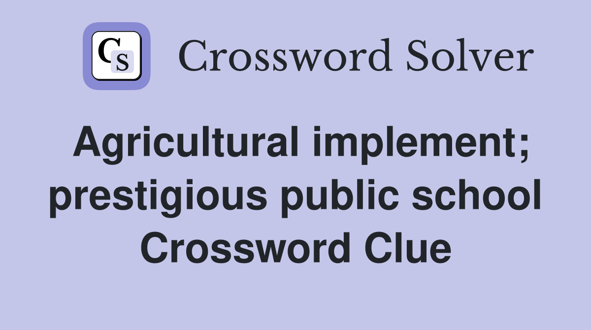 Agricultural implement; prestigious public school Crossword Clue