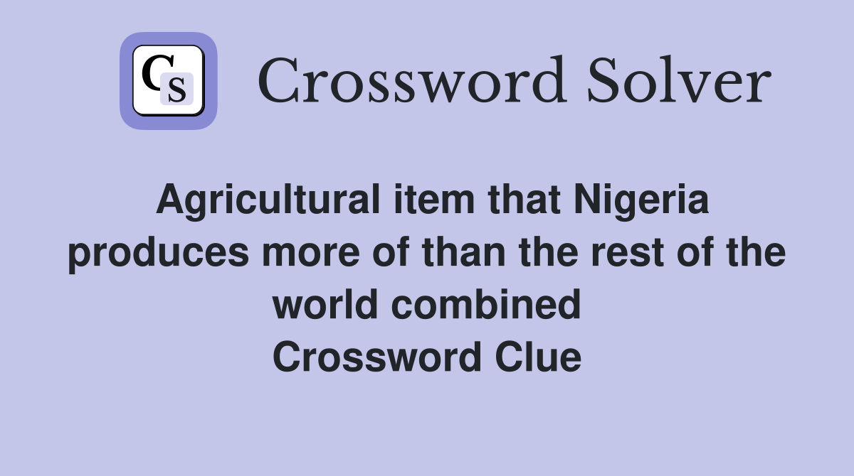 Agricultural item that Nigeria produces more of than the rest of the world combined Crossword Clue