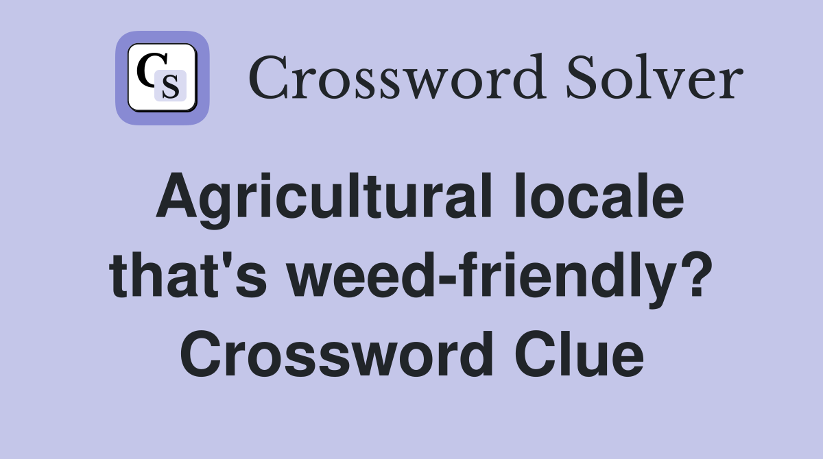 Agricultural locale that's weed-friendly? Crossword Clue