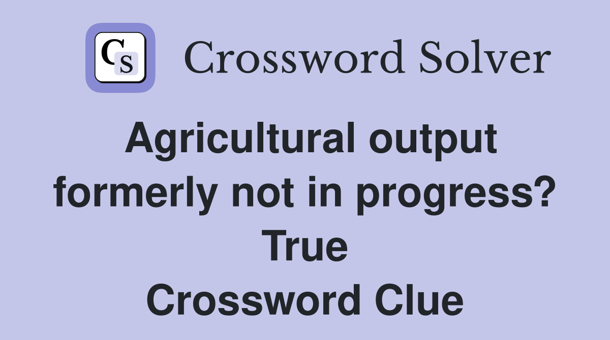 Agricultural output formerly not in progress? True Crossword Clue