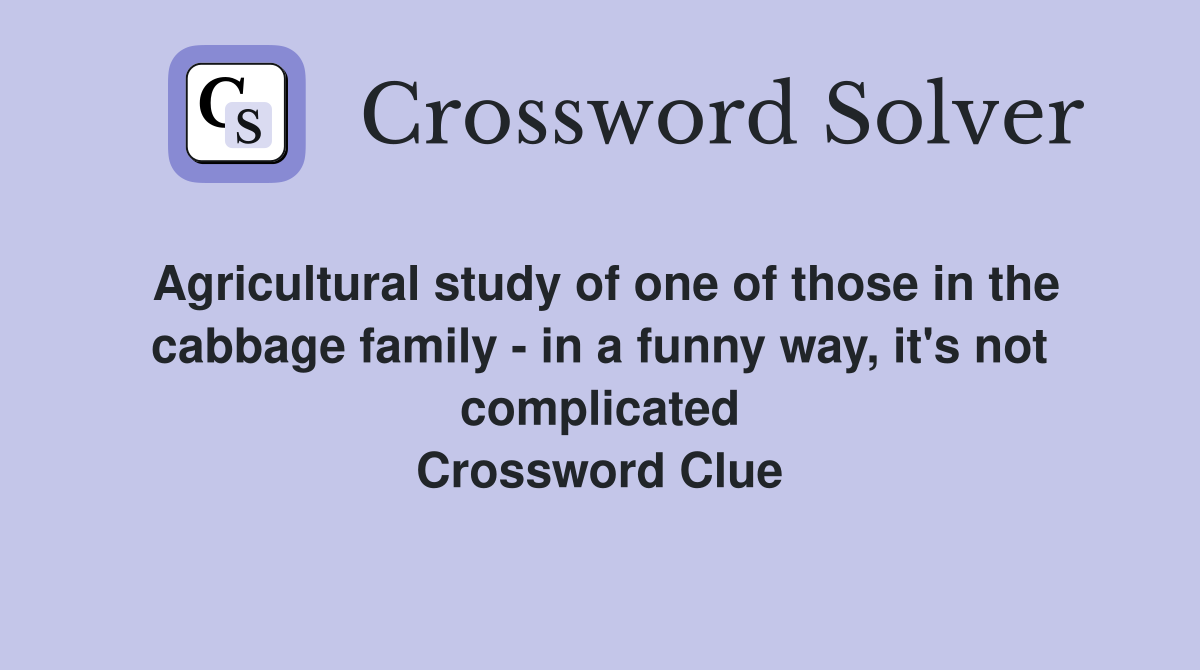 Agricultural study of one of those in the cabbage family - in a funny way, it's not complicated Crossword Clue