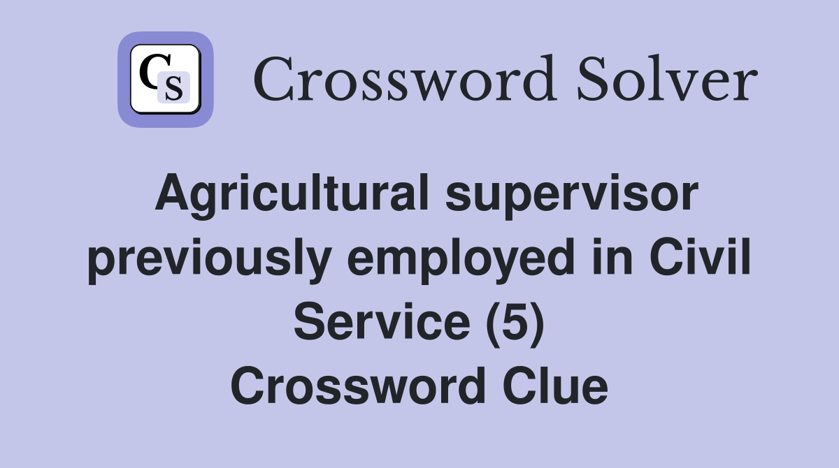 Agricultural supervisor previously employed in Civil Service (5) Crossword Clue