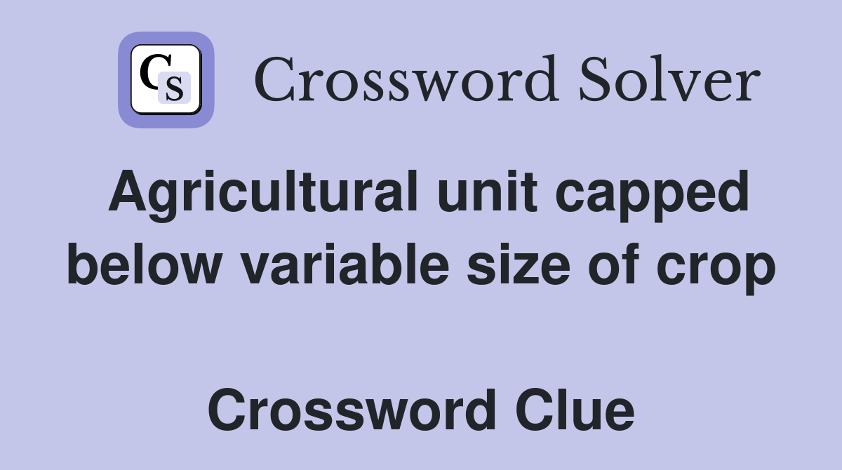 Agricultural unit capped below variable size of crop  Crossword Clue