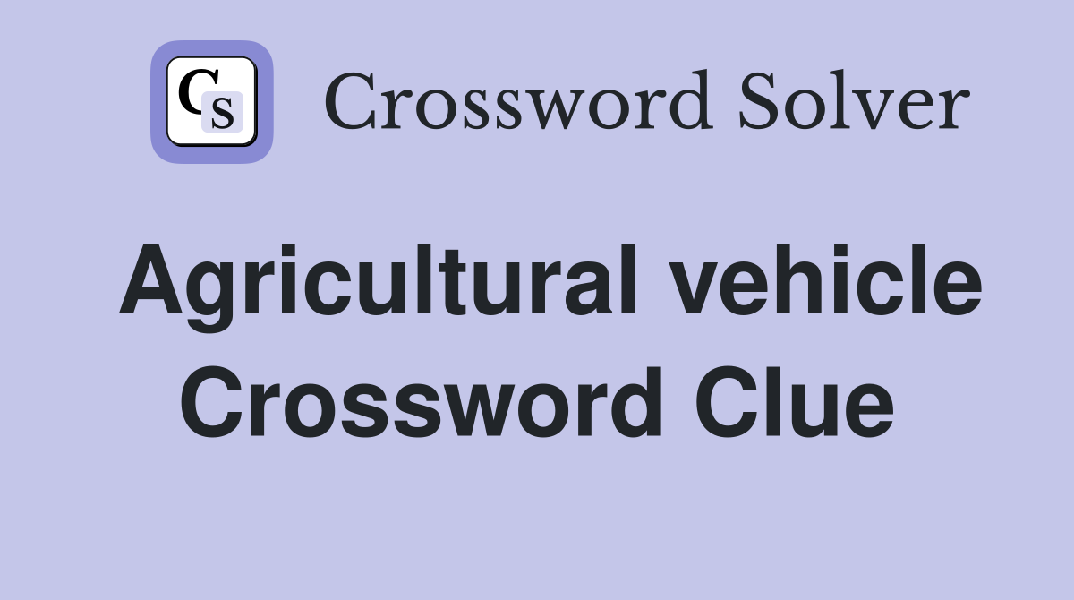 Agricultural vehicle Crossword Clue