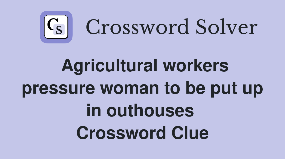 Agricultural workers pressure woman to be put up in outhouses  Crossword Clue