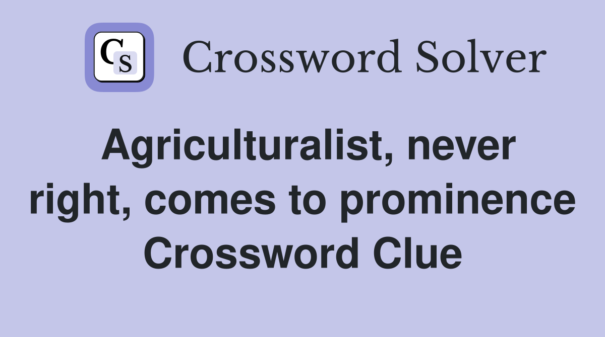 Agriculturalist, never right, comes to prominence Crossword Clue