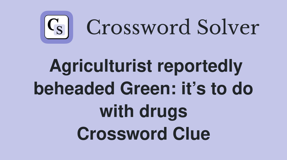 Agriculturist reportedly beheaded Green: it’s to do with drugs Crossword Clue