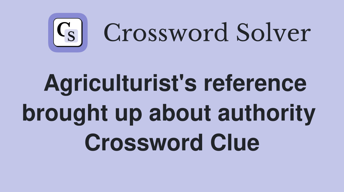 Agriculturist's reference brought up about authority  Crossword Clue