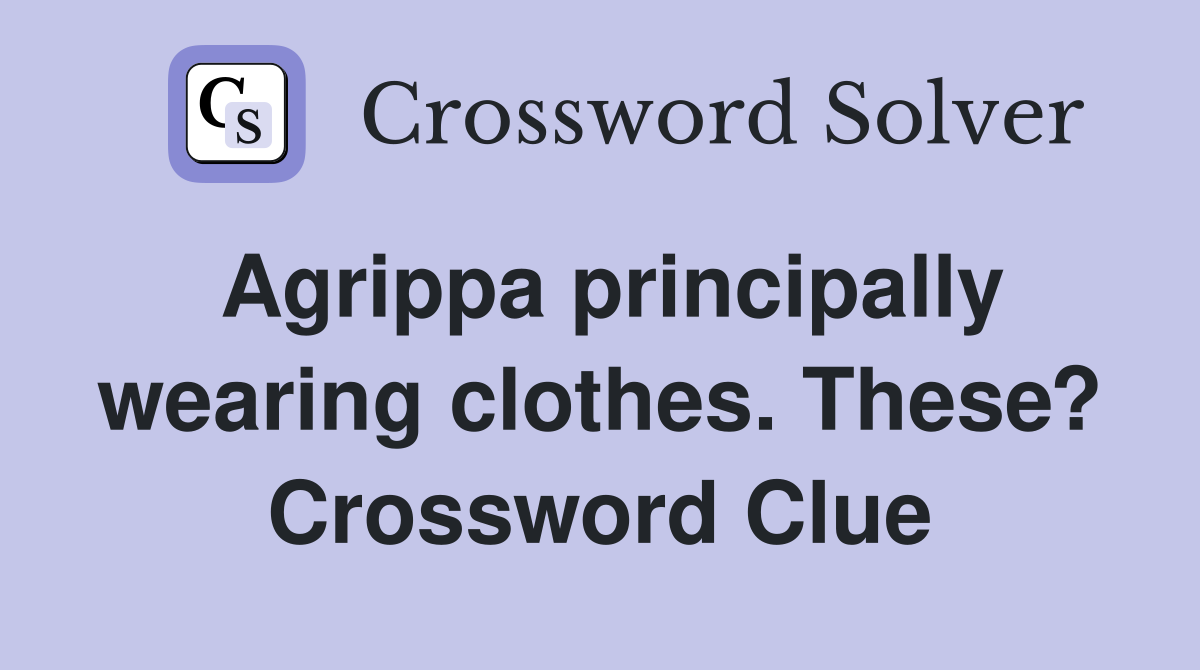 Agrippa principally wearing clothes. These? Crossword Clue