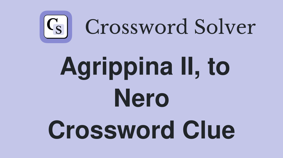 Agrippina II, to Nero Crossword Clue