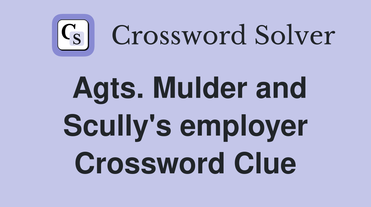 Agts. Mulder and Scully's employer Crossword Clue