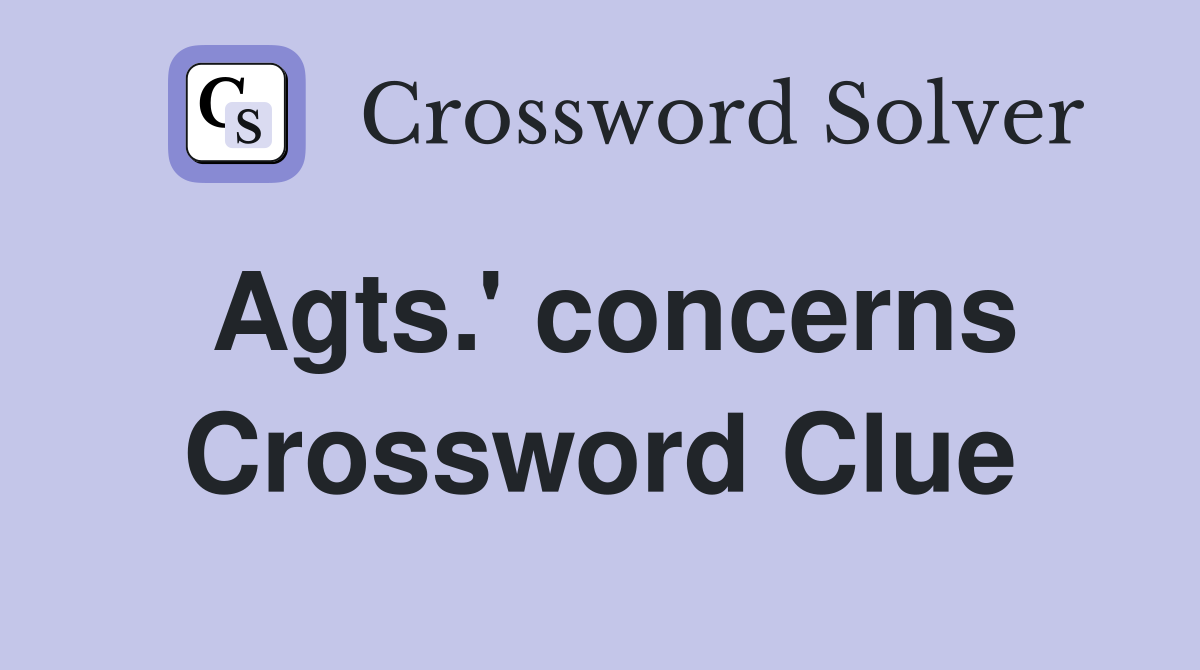 Agts.' concerns Crossword Clue