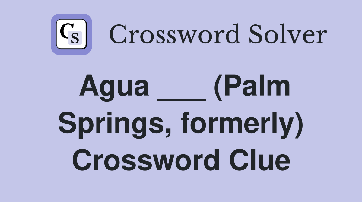Agua ___ (Palm Springs, formerly) Crossword Clue