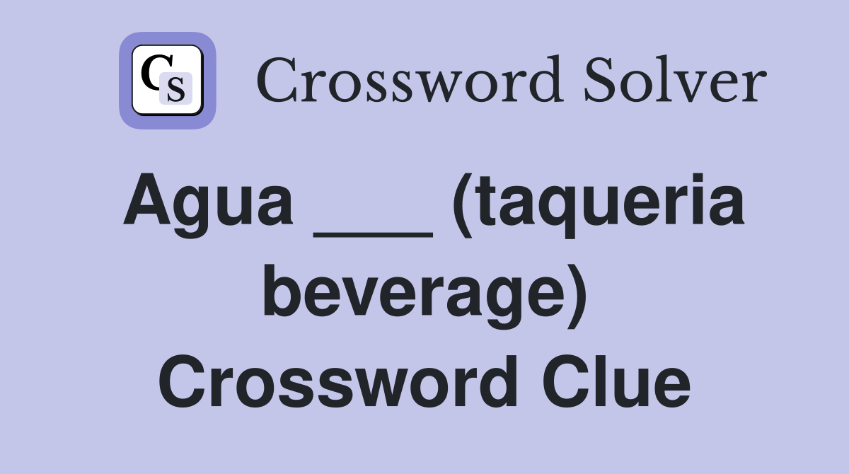 Agua ___ (taqueria beverage) Crossword Clue
