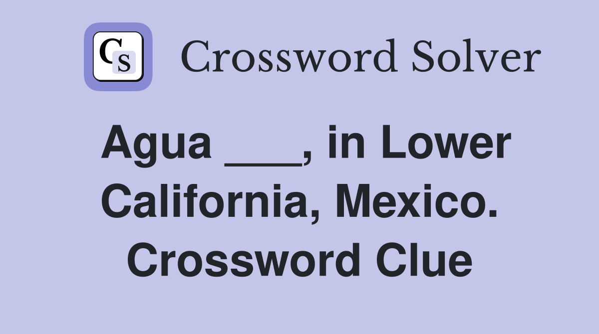 Agua ___, in Lower California, Mexico. Crossword Clue