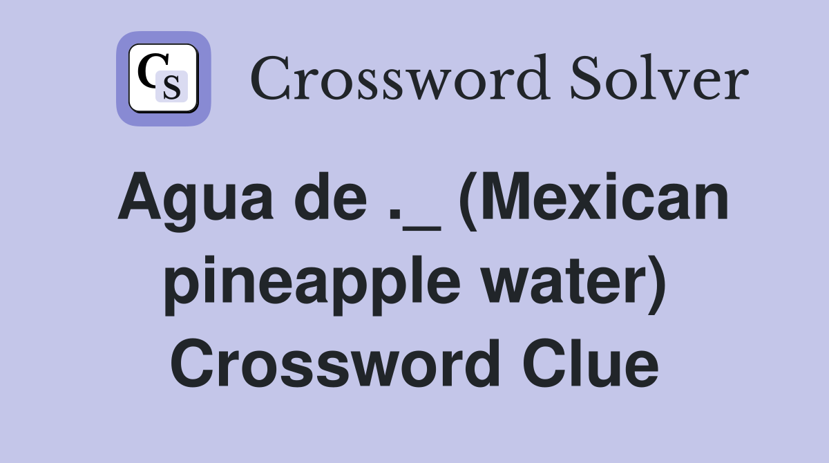 Agua de ._ (Mexican pineapple water) Crossword Clue