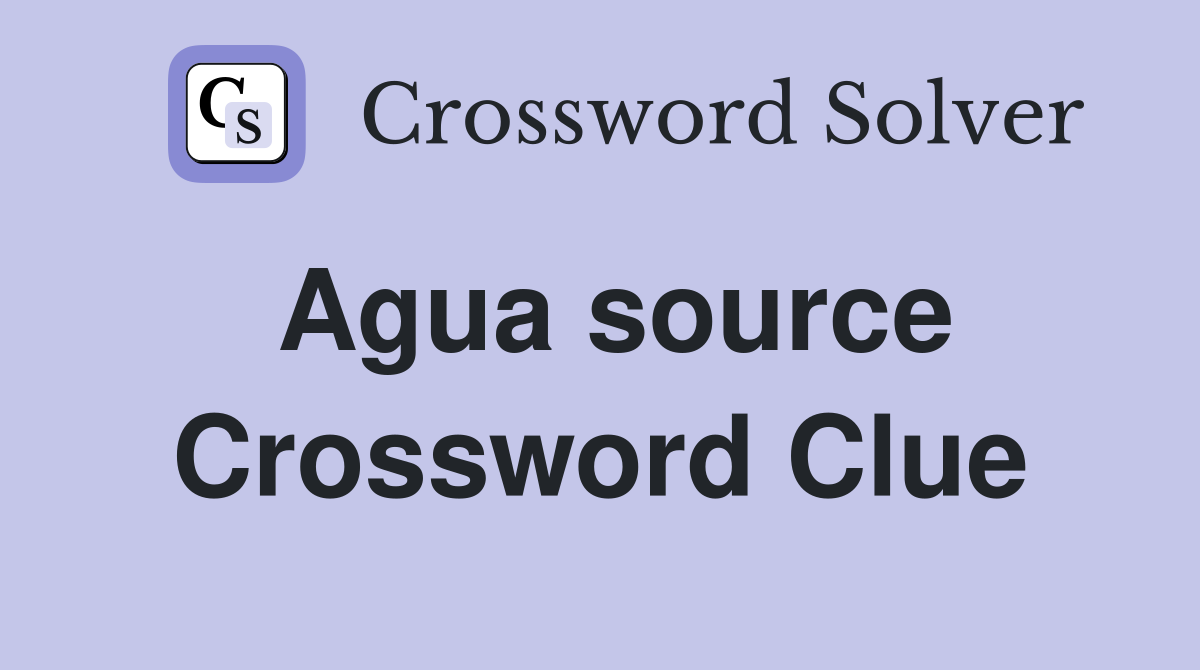 Agua source Crossword Clue
