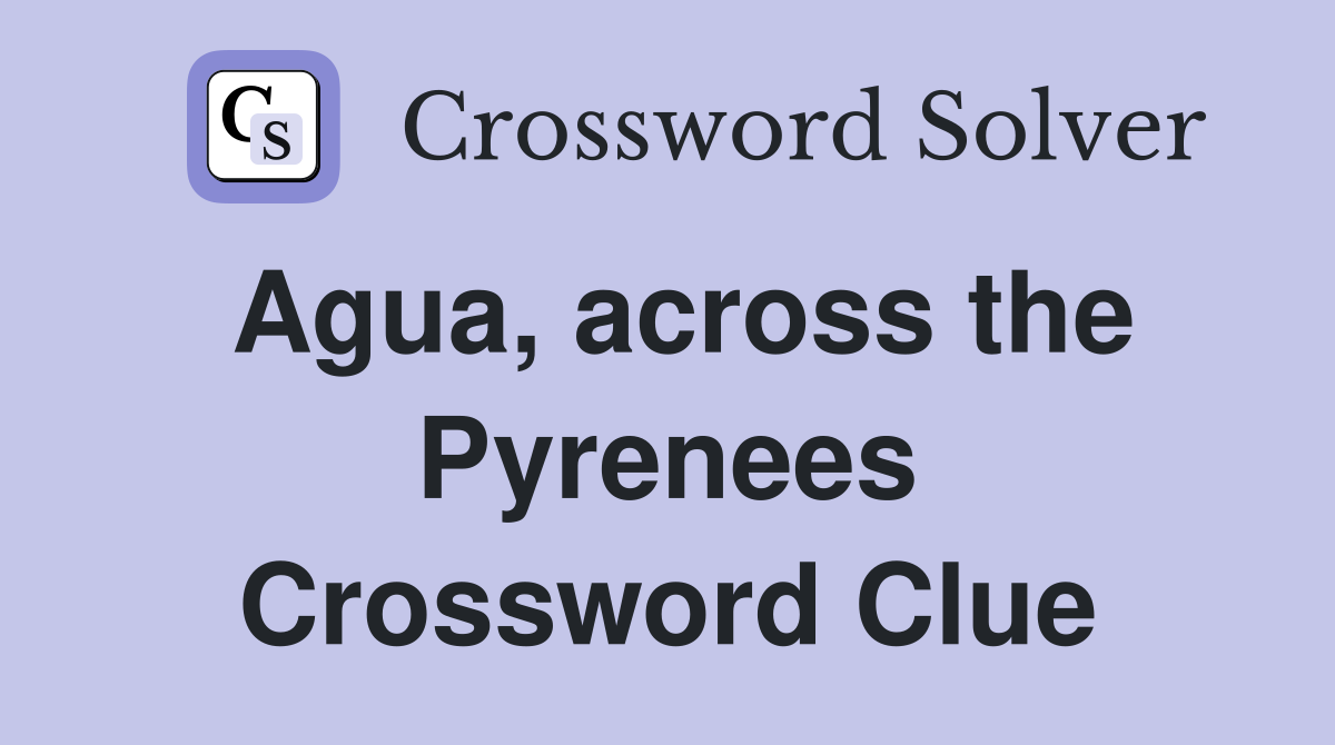 Agua, across the Pyrenees Crossword Clue