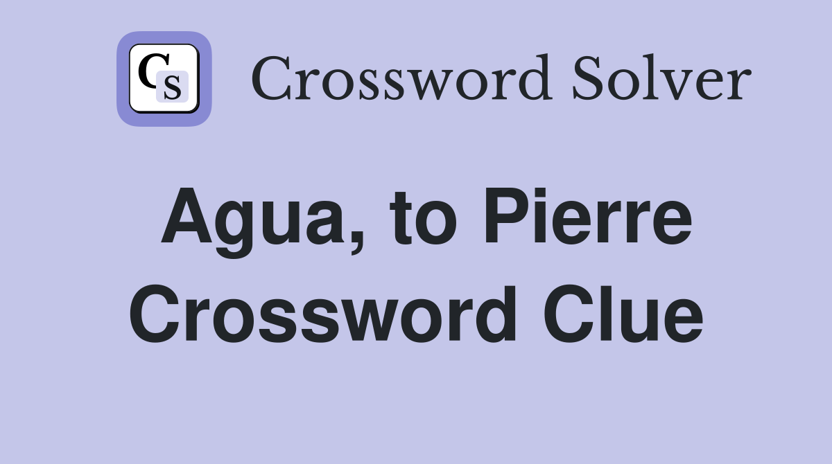 Agua, to Pierre Crossword Clue
