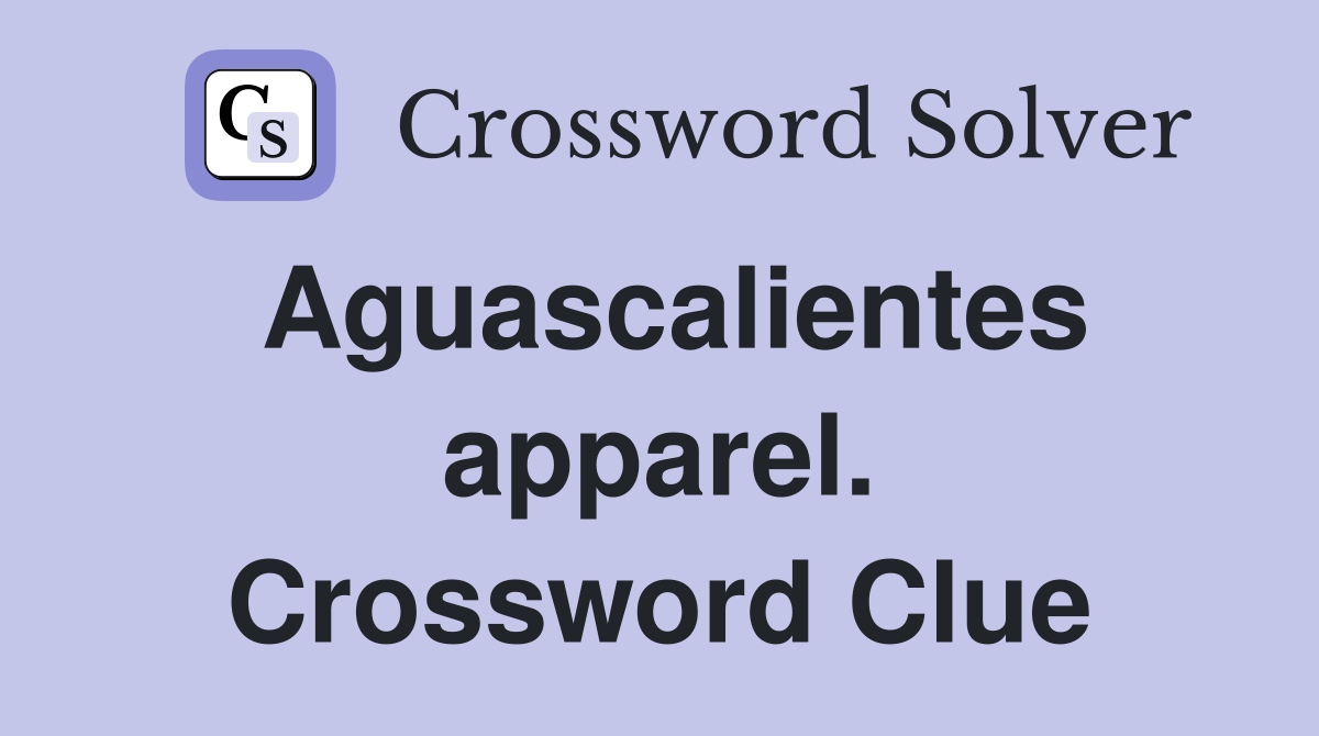 Aguascalientes apparel. Crossword Clue