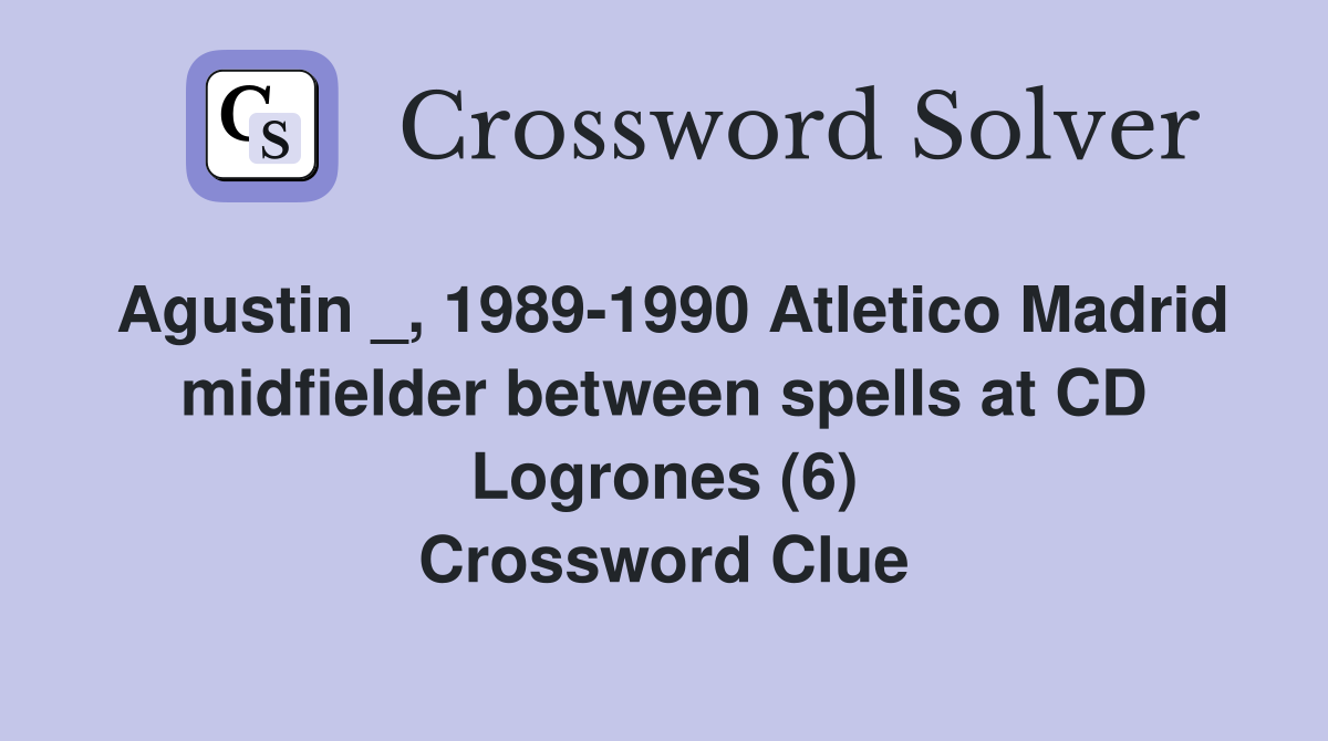 Agustin _, 1989-1990 Atletico Madrid midfielder between spells at CD Logrones (6) Crossword Clue