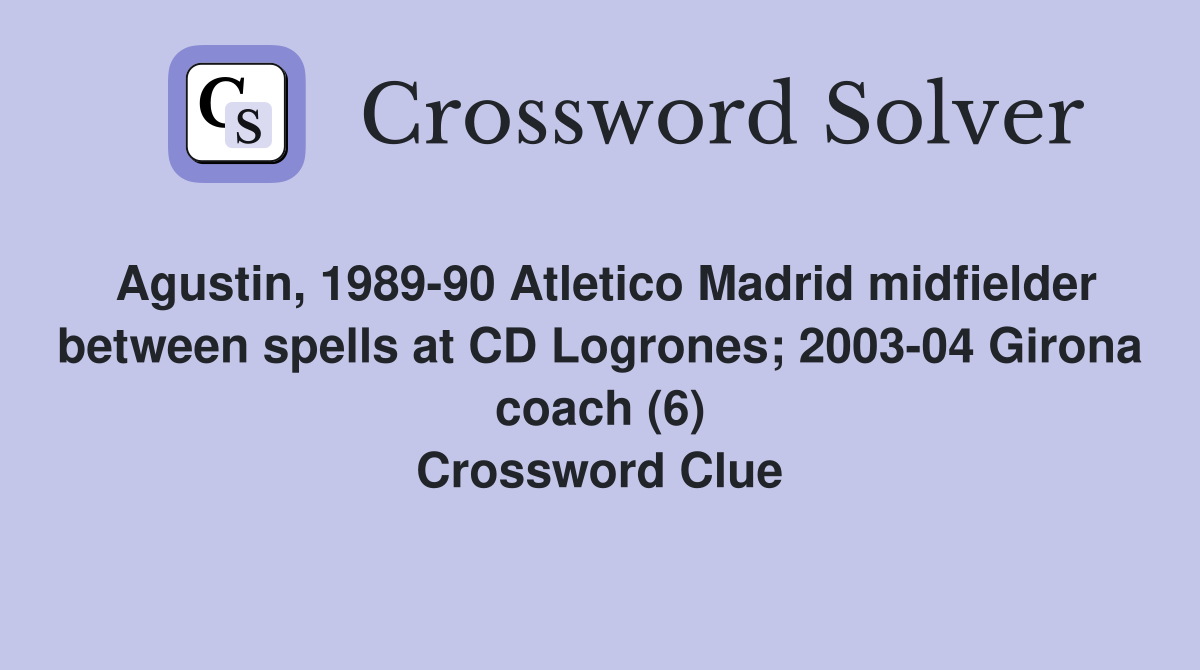 Agustin, 1989-90 Atletico Madrid midfielder between spells at CD Logrones; 2003-04 Girona coach (6) Crossword Clue