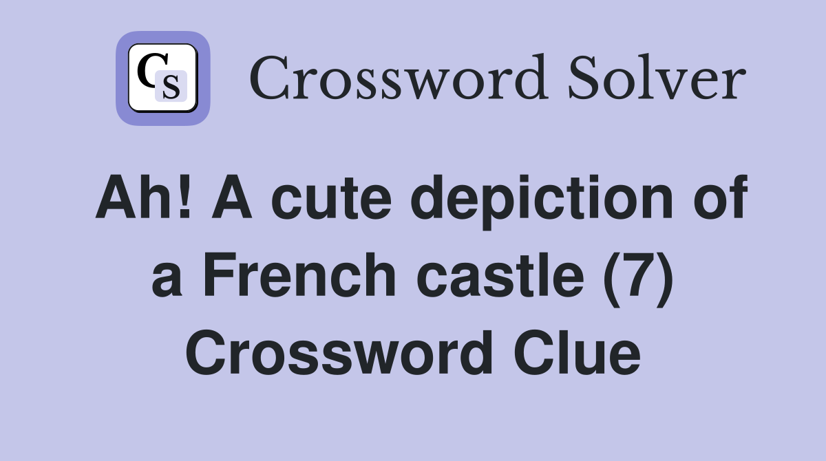 Ah! A cute depiction of a French castle (7) Crossword Clue