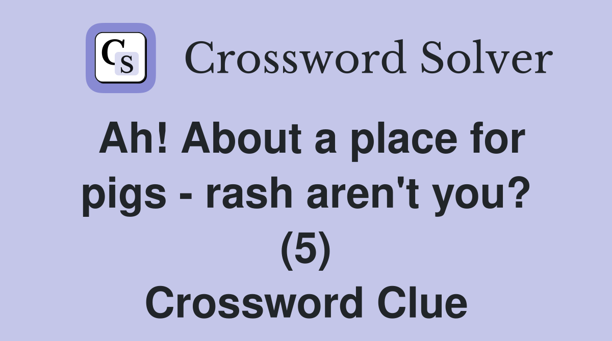 Ah! About a place for pigs - rash aren't you? (5) Crossword Clue