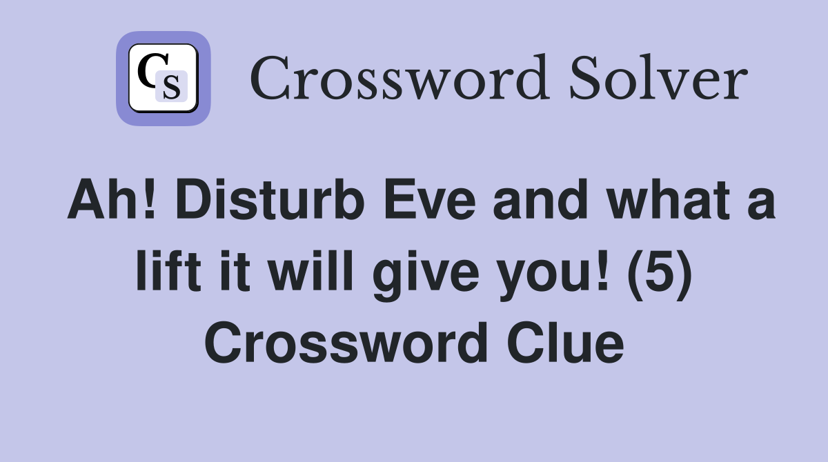 Ah! Disturb Eve and what a lift it will give you! (5) Crossword Clue