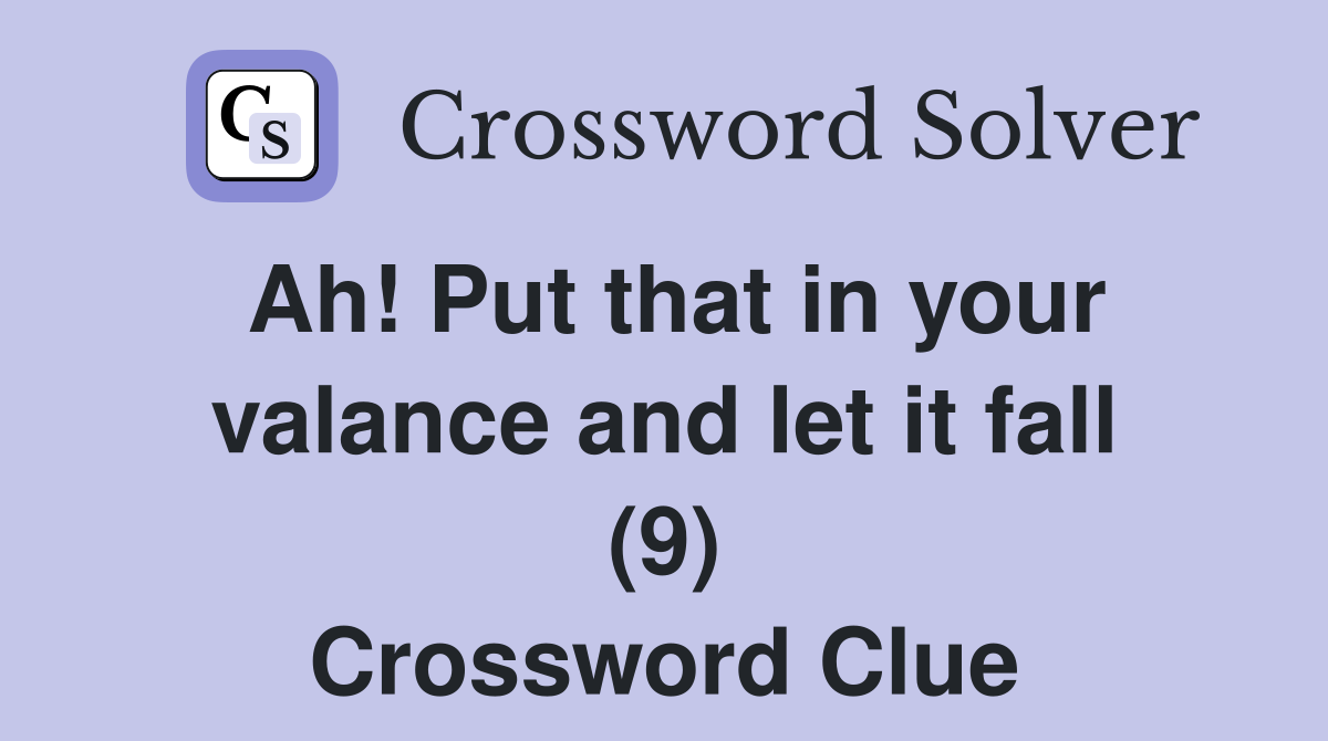 Ah! Put that in your valance and let it fall (9) Crossword Clue