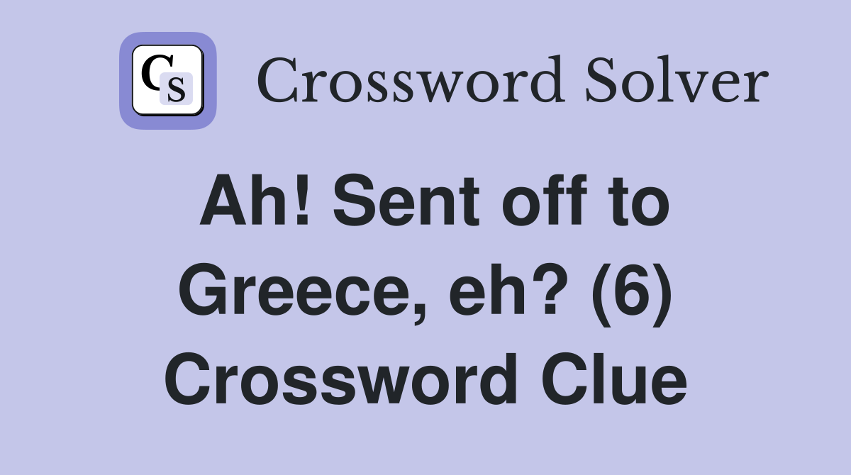 Ah! Sent off to Greece, eh? (6) Crossword Clue