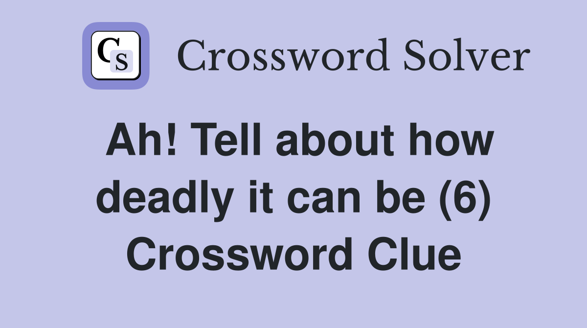 Ah! Tell about how deadly it can be (6) Crossword Clue