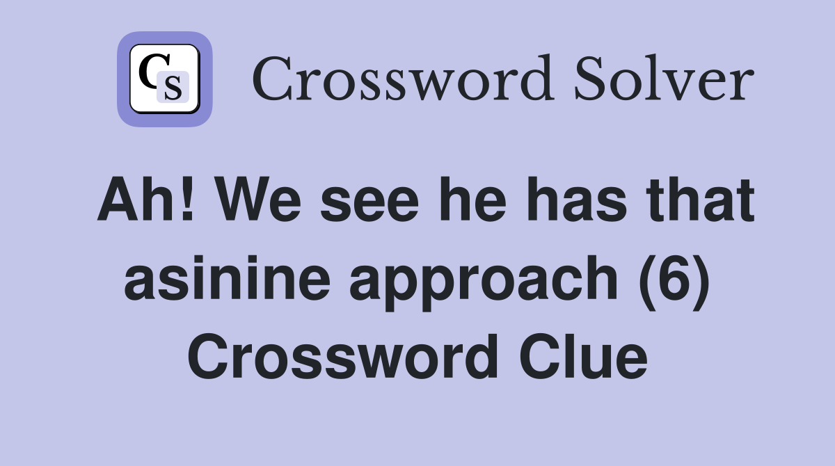Ah! We see he has that asinine approach (6) Crossword Clue