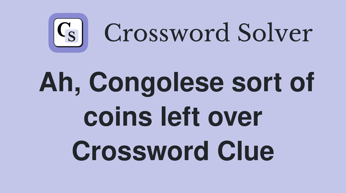 Ah, Congolese sort of coins left over Crossword Clue