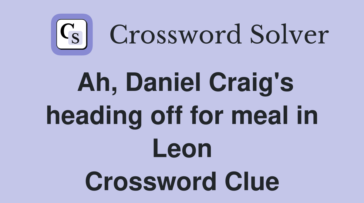 Ah, Daniel Craig's heading off for meal in Leon Crossword Clue