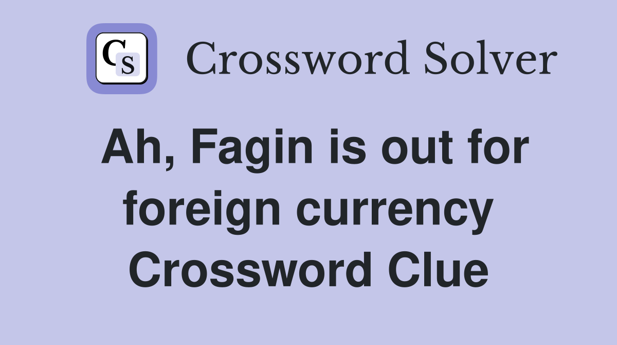 Ah, Fagin is out for foreign currency Crossword Clue