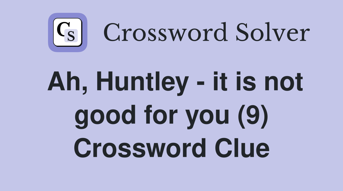 Ah, Huntley - it is not good for you (9) Crossword Clue