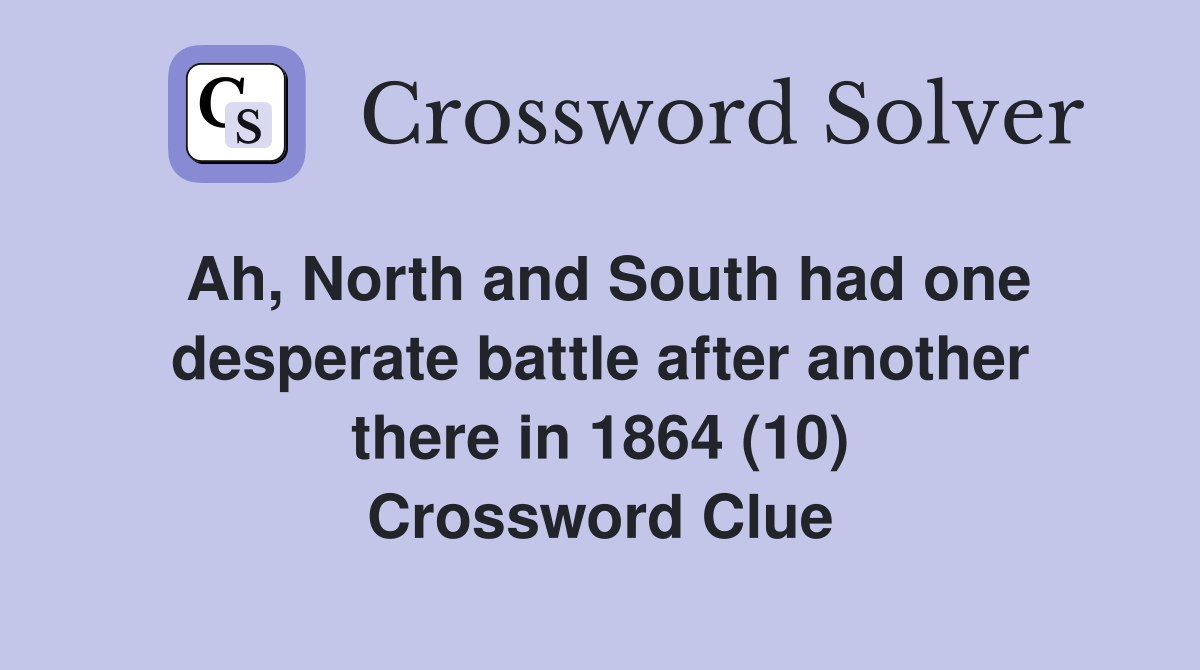 Ah, North and South had one desperate battle after another there in 1864 (10) Crossword Clue
