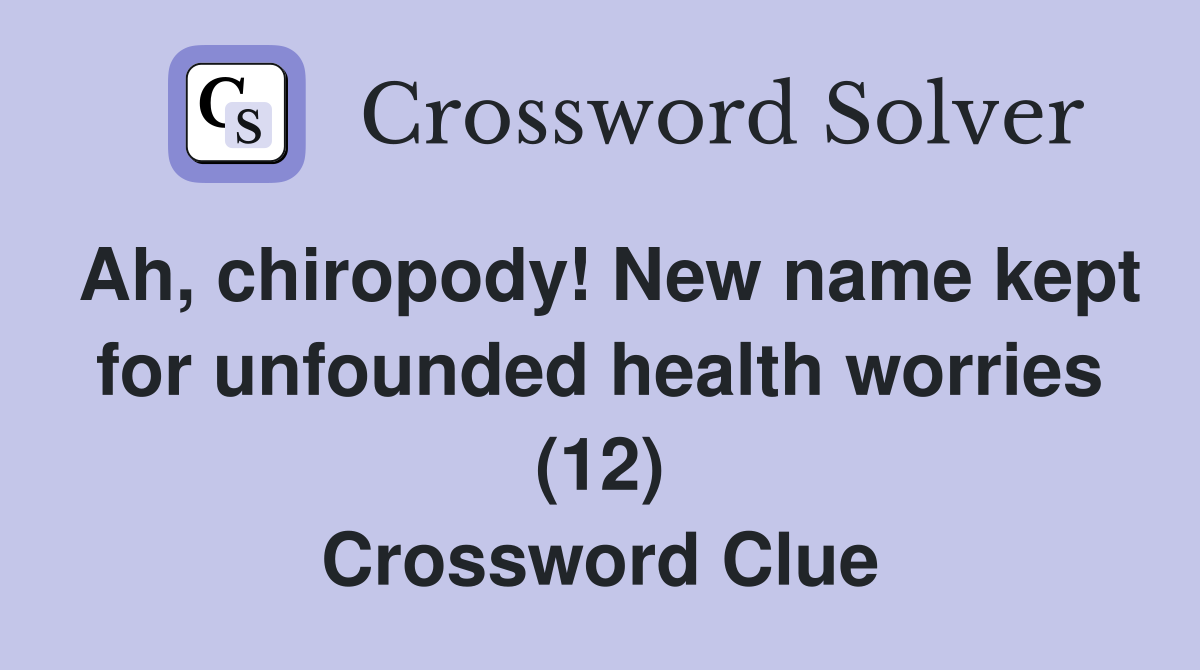 Ah, chiropody! New name kept for unfounded health worries (12) Crossword Clue