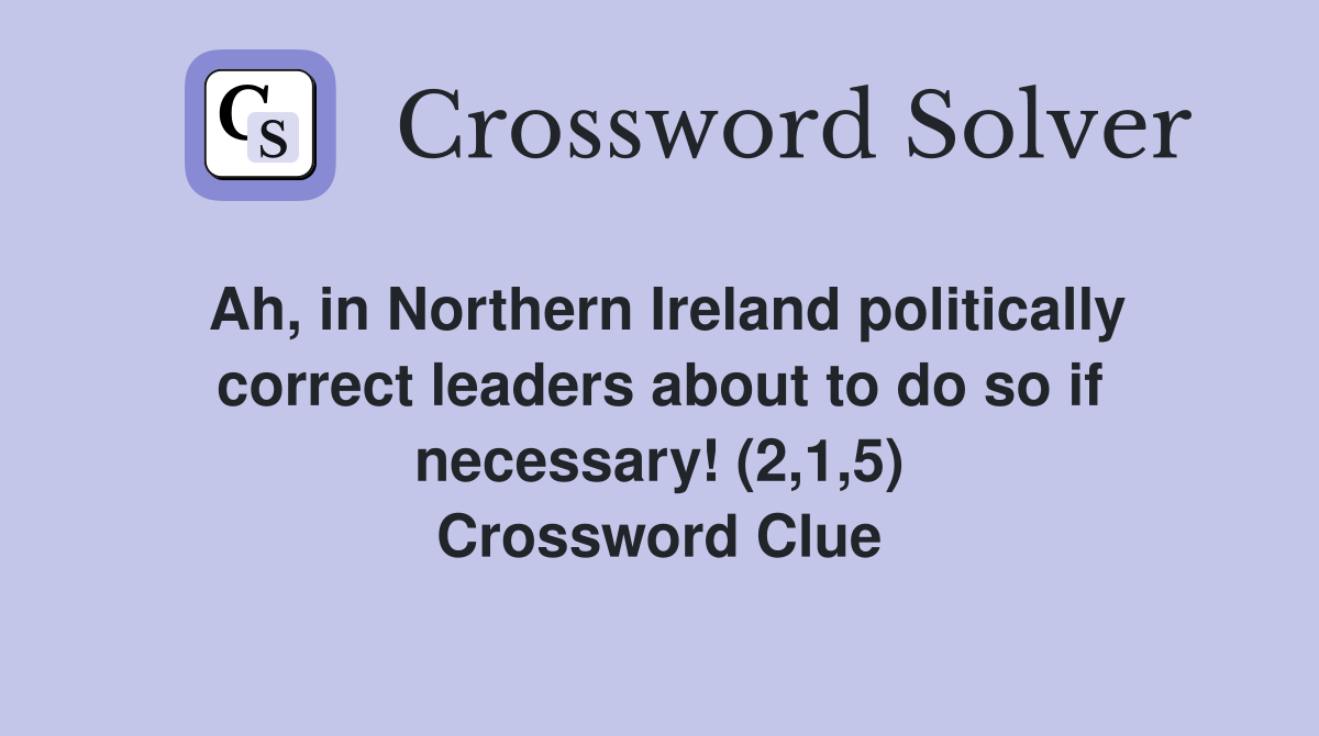 Ah, in Northern Ireland politically correct leaders about to do so if necessary! (2,1,5) Crossword Clue