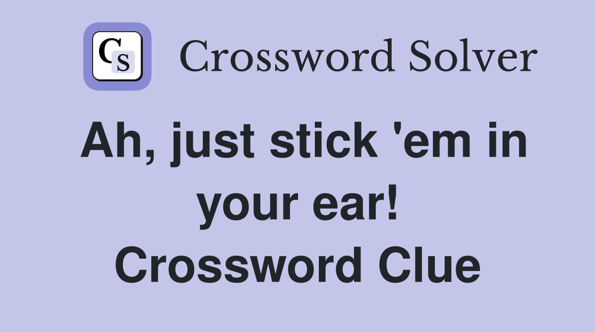 Ah, just stick 'em in your ear! Crossword Clue