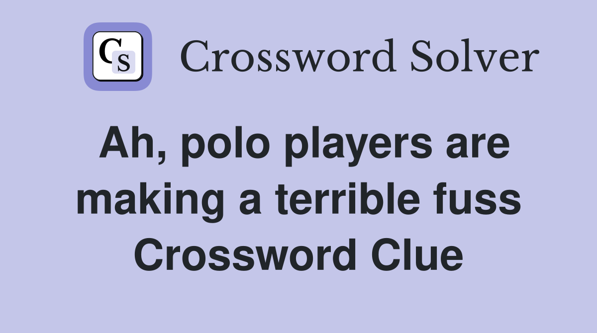 Ah, polo players are making a terrible fuss Crossword Clue