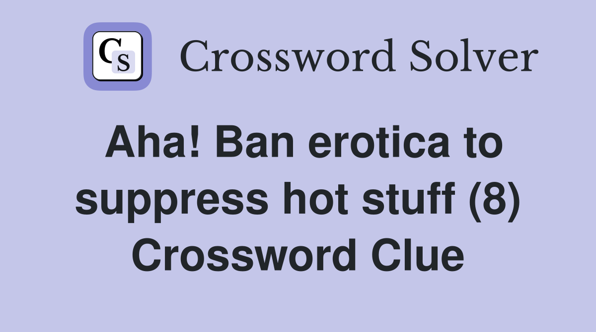 Aha! Ban erotica to suppress hot stuff (8) Crossword Clue