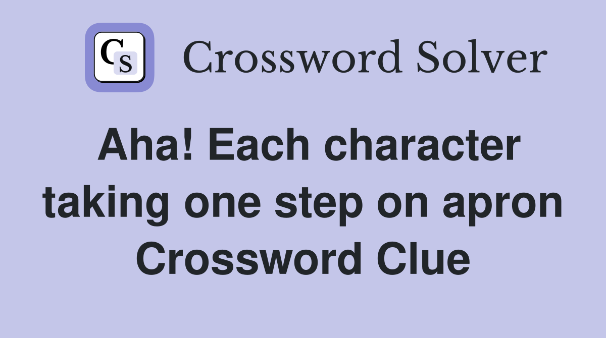 Aha! Each character taking one step on apron Crossword Clue