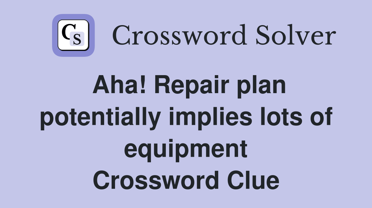 Aha! Repair plan potentially implies lots of equipment Crossword Clue