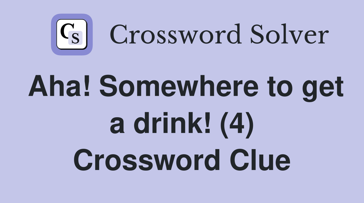 Aha! Somewhere to get a drink! (4) Crossword Clue