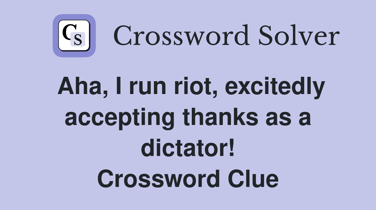 Aha, I run riot, excitedly accepting thanks as a dictator! Crossword Clue