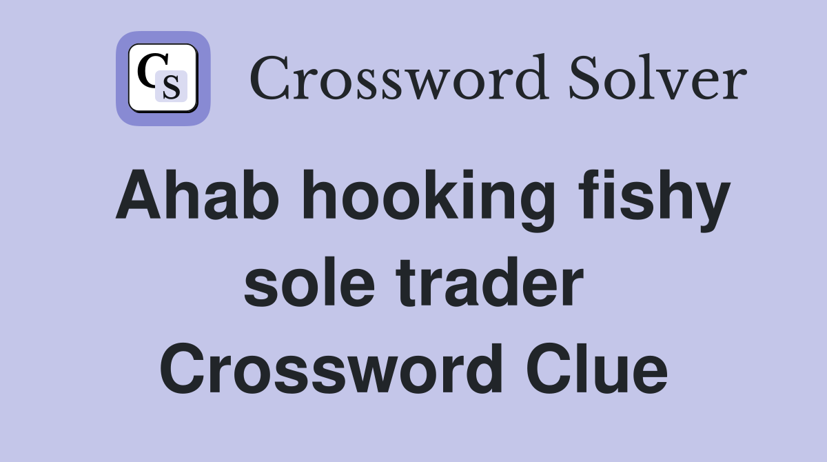 Ahab hooking fishy sole trader Crossword Clue