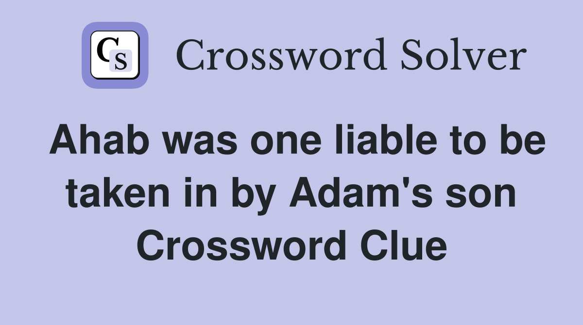 Ahab was one liable to be taken in by Adam's son Crossword Clue