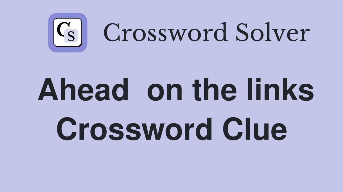 Ahead  on the links Crossword Clue